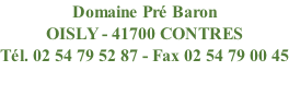 Domaine Pré Baron OISLY - 41700 CONTRES Tél. 02 54 79 52 87 - Fax 02 54 79 00 45